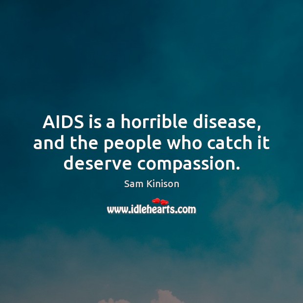 AIDS is a horrible disease, and the people who catch it deserve compassion. Image