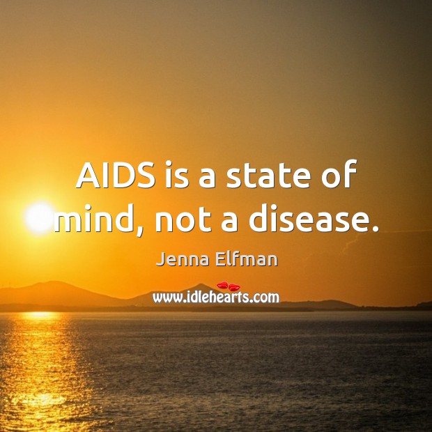 AIDS is a state of mind, not a disease. Jenna Elfman Picture Quote