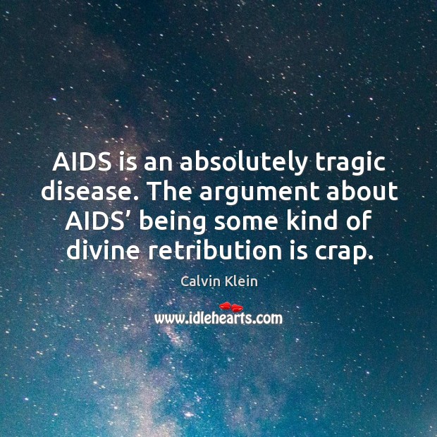 Aids is an absolutely tragic disease. The argument about aids’ being some kind of divine retribution is crap. Calvin Klein Picture Quote