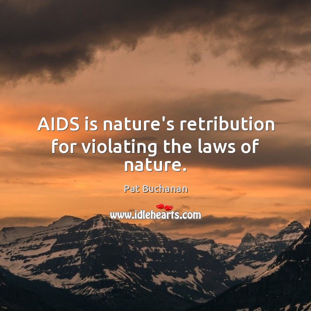 AIDS is nature’s retribution for violating the laws of nature. Image