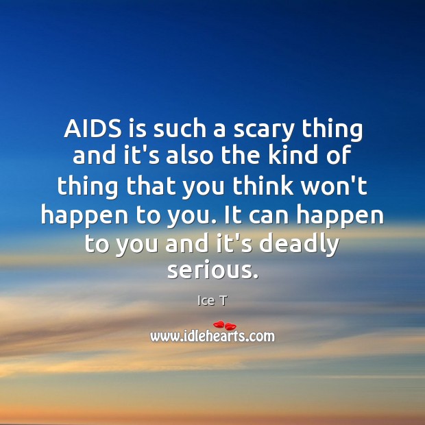 AIDS is such a scary thing and it’s also the kind of Ice T Picture Quote