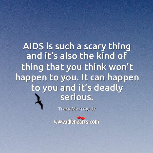 Aids is such a scary thing and it’s also the kind of thing that you think won’t happen to you. Tracy Marrow Jr Picture Quote