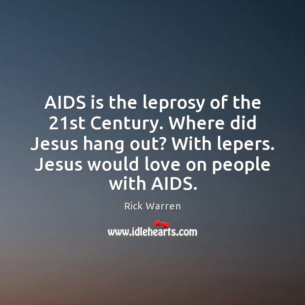 AIDS is the leprosy of the 21st Century. Where did Jesus hang 