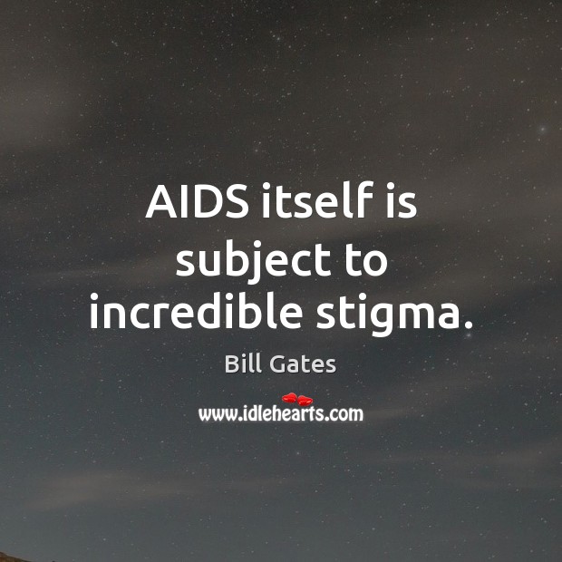 AIDS itself is subject to incredible stigma. Bill Gates Picture Quote