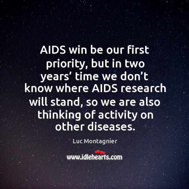 Aids win be our first priority, but in two years’ time we don’t know where aids research will stand Luc Montagnier Picture Quote