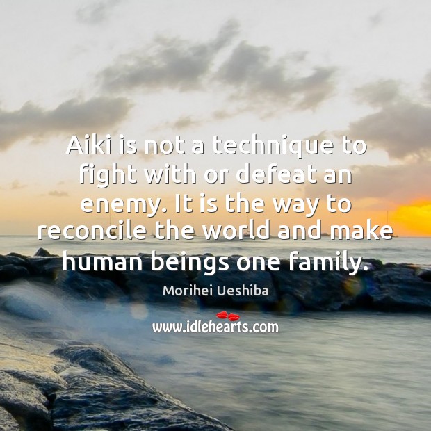 Aiki is not a technique to fight with or defeat an enemy. Morihei Ueshiba Picture Quote