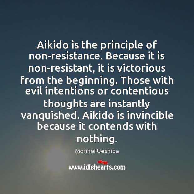 Aikido is the principle of non-resistance. Because it is non-resistant, it is Morihei Ueshiba Picture Quote
