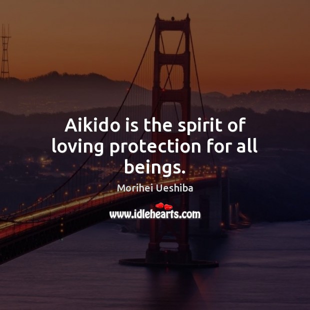 Aikido is the spirit of loving protection for all beings. Morihei Ueshiba Picture Quote