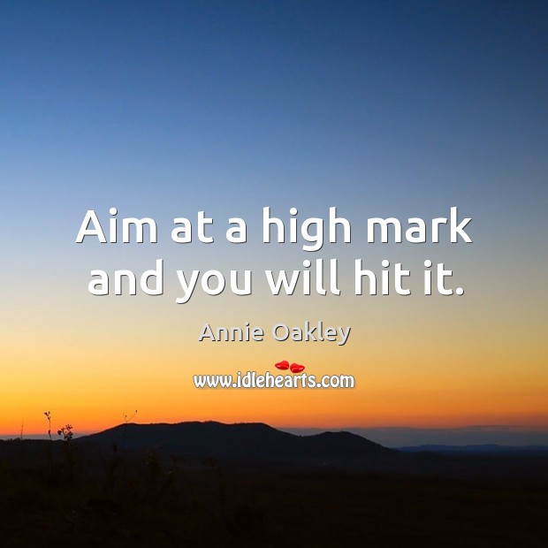 Aim at a high mark and you will hit it. Annie Oakley Picture Quote