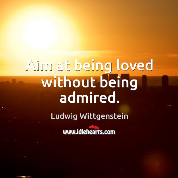 Aim at being loved without being admired. Ludwig Wittgenstein Picture Quote
