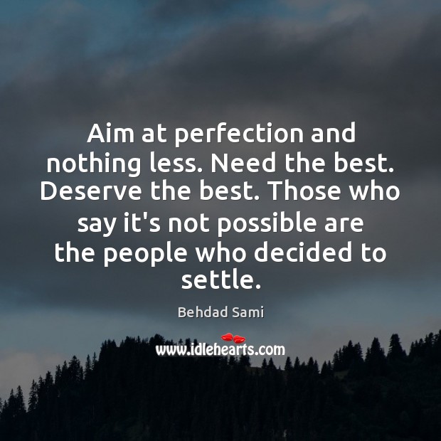 Aim at perfection and nothing less. Need the best. Deserve the best. Behdad Sami Picture Quote
