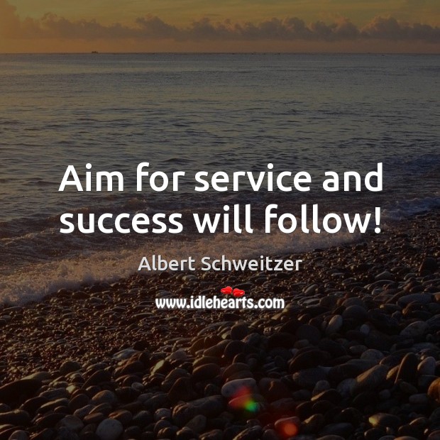 Aim for service and success will follow! Albert Schweitzer Picture Quote