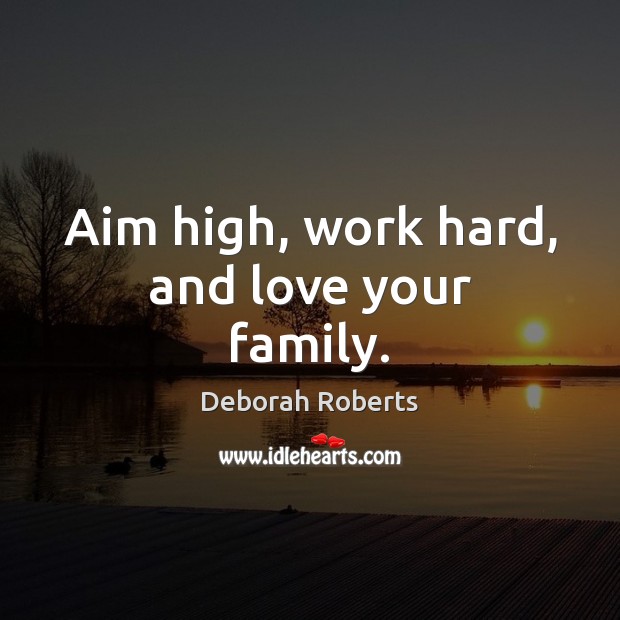 Aim high, work hard, and love your family. Deborah Roberts Picture Quote