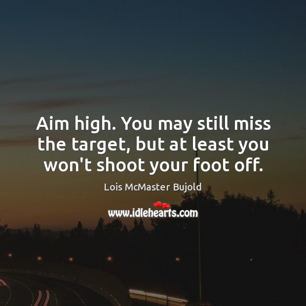 Aim high. You may still miss the target, but at least you won’t shoot your foot off. Image