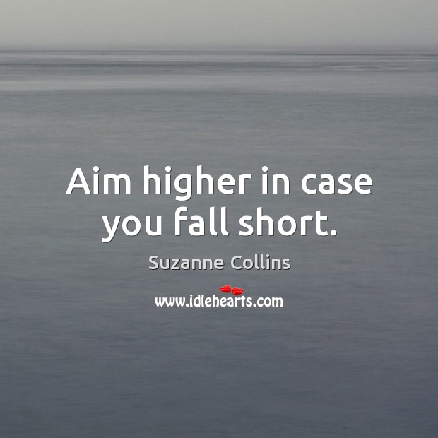 Aim higher in case you fall short. Suzanne Collins Picture Quote