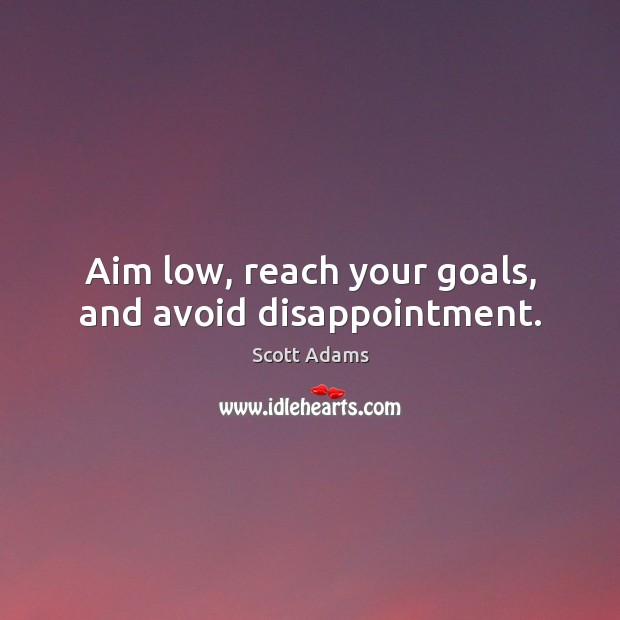 Aim low, reach your goals, and avoid disappointment. Scott Adams Picture Quote