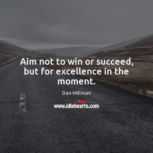 Aim not to win or succeed, but for excellence in the moment. Dan Millman Picture Quote