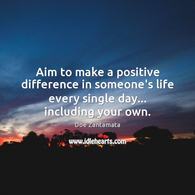 Aim to make a positive difference in someone’s life every single day. Doe Zantamata Picture Quote