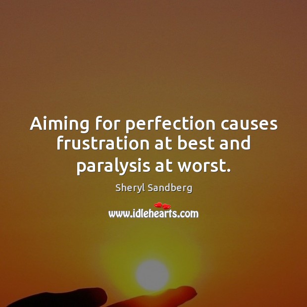Aiming for perfection causes frustration at best and paralysis at worst. Sheryl Sandberg Picture Quote
