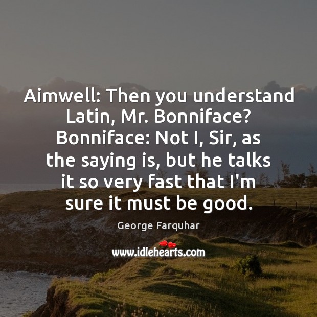 Aimwell: Then you understand Latin, Mr. Bonniface? Bonniface: Not I, Sir, as George Farquhar Picture Quote