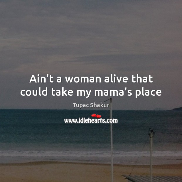 Ain’t a woman alive that could take my mama’s place Image