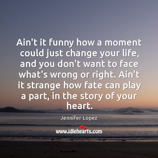 Ain’t it funny how a moment could just change your life, and Jennifer Lopez Picture Quote