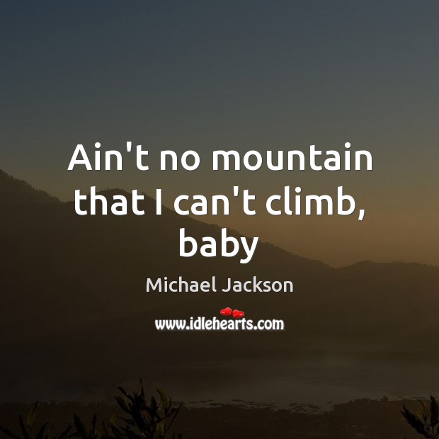 Ain’t no mountain that I can’t climb, baby Michael Jackson Picture Quote