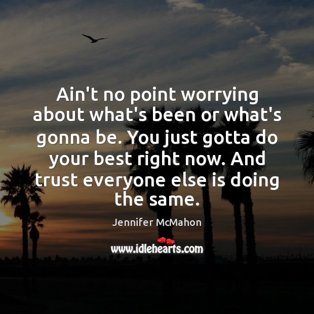 Ain’t no point worrying about what’s been or what’s gonna be. You Jennifer McMahon Picture Quote