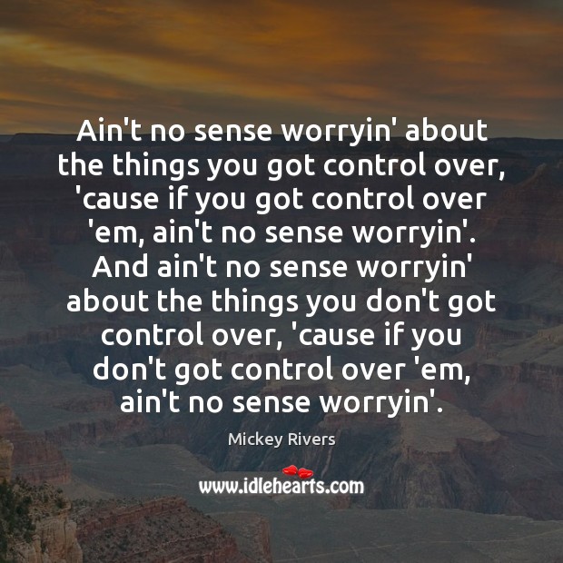 Ain’t no sense worryin’ about the things you got control over, ’cause Mickey Rivers Picture Quote