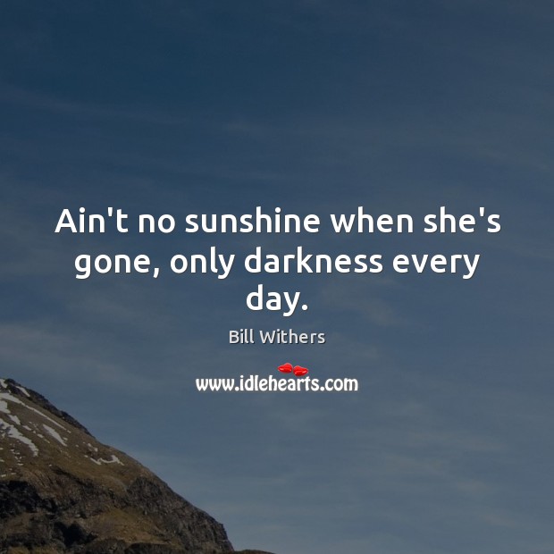 Ain’t no sunshine when she’s gone, only darkness every day. Image