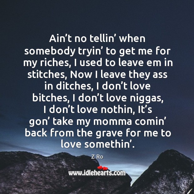 Ain’t no tellin’ when somebody tryin’ to get me for my riches Z Ro Picture Quote