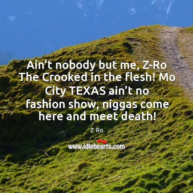Ain’t nobody but me, z-ro the crooked in the flesh! mo city texas ain’t no fashion show, niggas come here and meet death! Z Ro Picture Quote