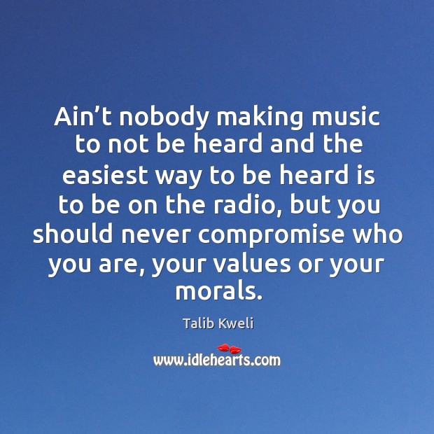 Ain’t nobody making music to not be heard and the easiest way to be heard is to be Talib Kweli Picture Quote