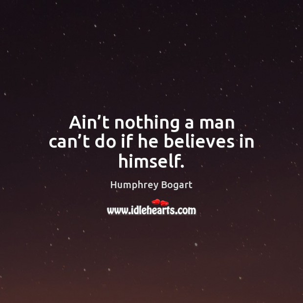 Ain’t nothing a man can’t do if he believes in himself. Humphrey Bogart Picture Quote
