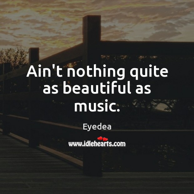 Ain’t nothing quite as beautiful as music. Eyedea Picture Quote