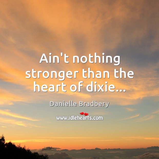 Ain’t nothing stronger than the heart of dixie… Danielle Bradbery Picture Quote