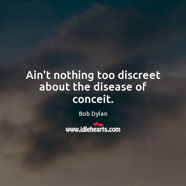Ain’t nothing too discreet about the disease of conceit. Image