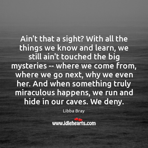 Ain’t that a sight? With all the things we know and learn, Libba Bray Picture Quote