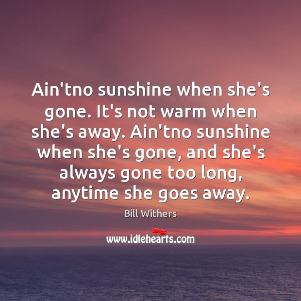 Ain’tno sunshine when she’s gone. It’s not warm when she’s away. Ain’tno Bill Withers Picture Quote