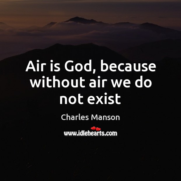 Air is God, because without air we do not exist Charles Manson Picture Quote