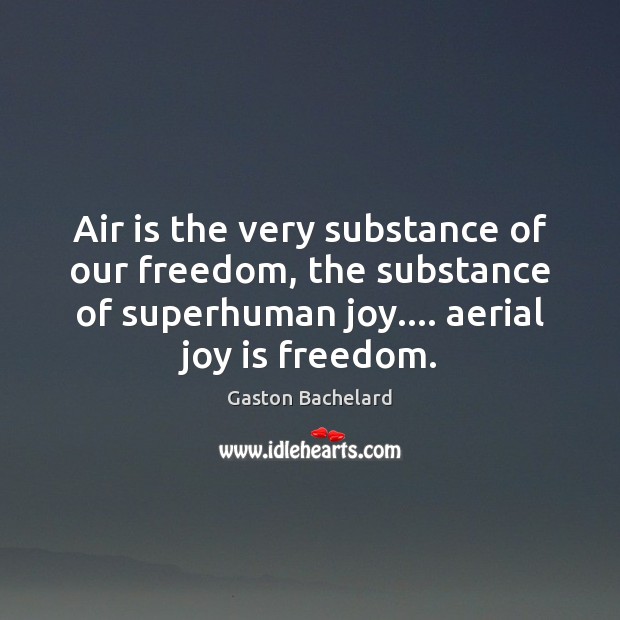 Air is the very substance of our freedom, the substance of superhuman Gaston Bachelard Picture Quote