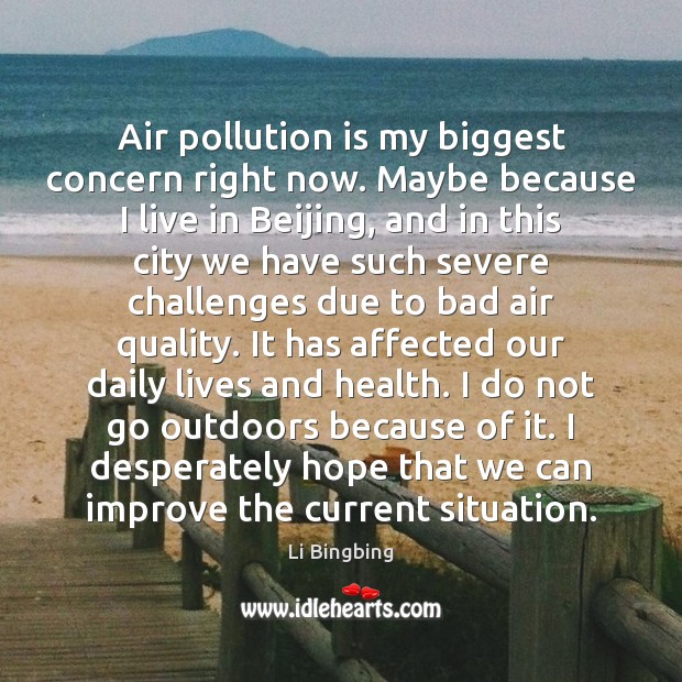Air pollution is my biggest concern right now. Maybe because I live 