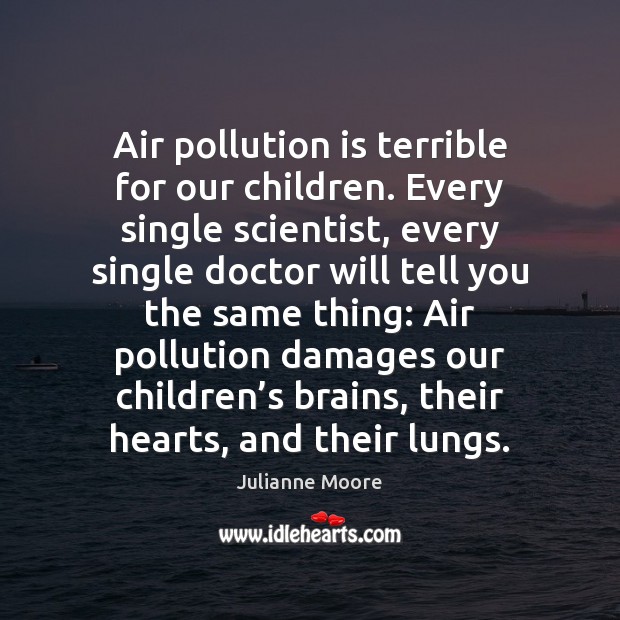 Air pollution is terrible for our children. Every single scientist, every single Image