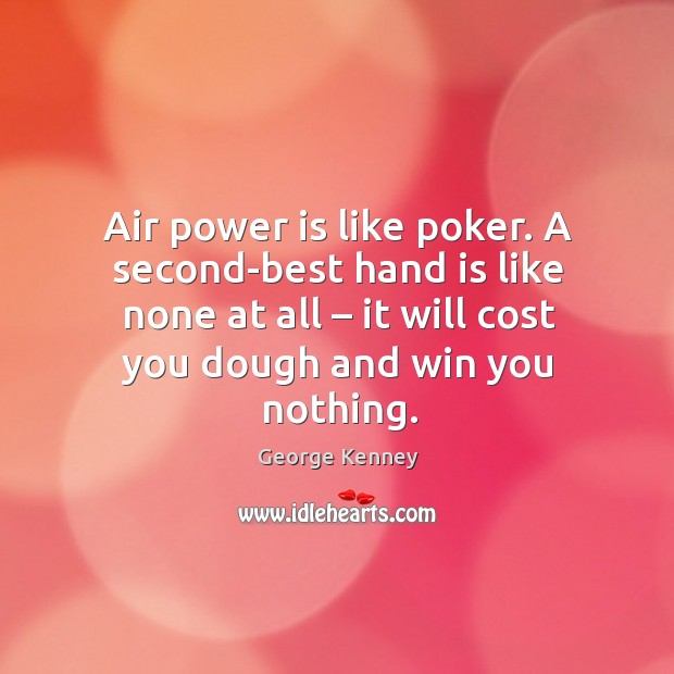 Air power is like poker. A second-best hand is like none at all – it will cost you dough and win you nothing. George Kenney Picture Quote