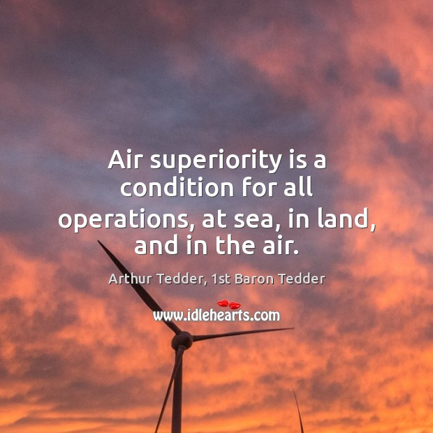 Air superiority is a condition for all operations, at sea, in land, and in the air. Image