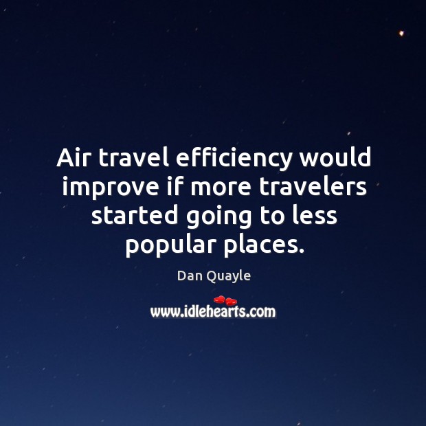 Air travel efficiency would improve if more travelers started going to less Dan Quayle Picture Quote