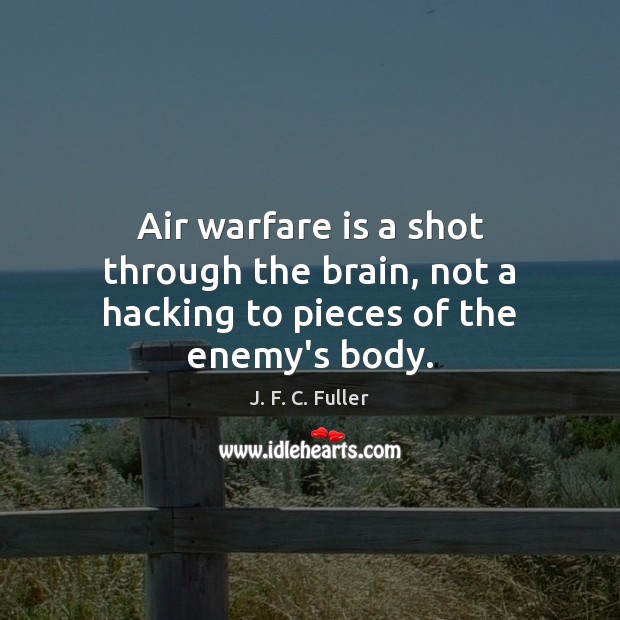 Air warfare is a shot through the brain, not a hacking to pieces of the enemy’s body. 
