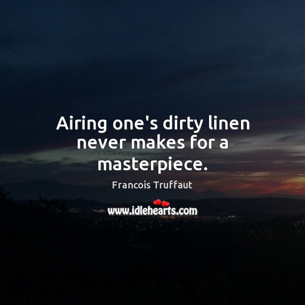 Airing one’s dirty linen never makes for a masterpiece. Francois Truffaut Picture Quote