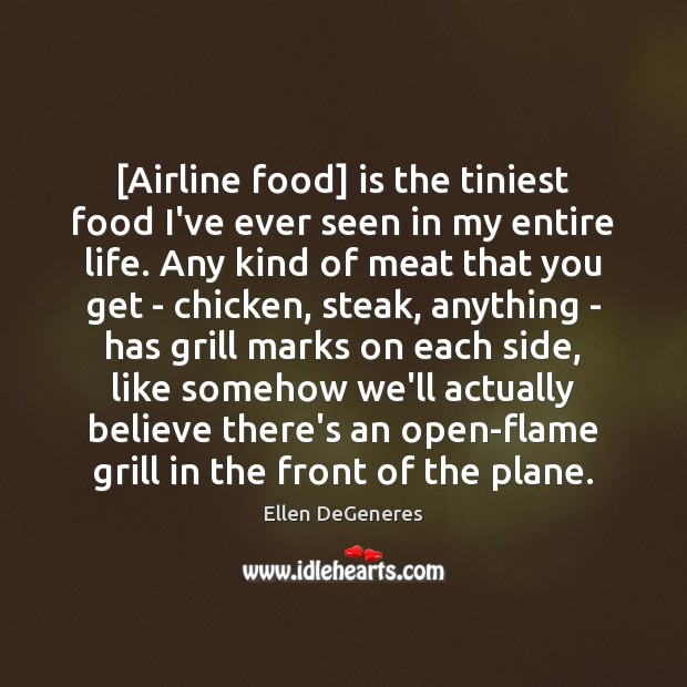 [Airline food] is the tiniest food I’ve ever seen in my entire Ellen DeGeneres Picture Quote