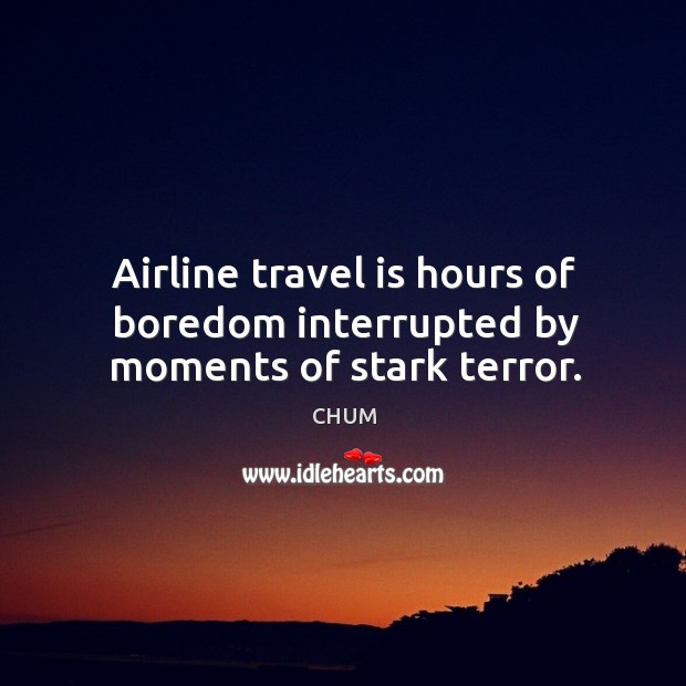 Airline travel is hours of boredom interrupted by moments of stark terror. CHUM Picture Quote